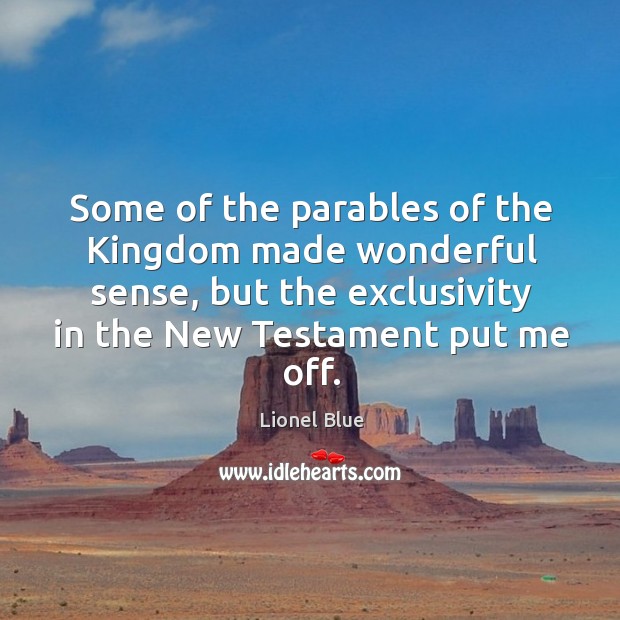 Some of the parables of the kingdom made wonderful sense, but the exclusivity in the new testament put me off. Lionel Blue Picture Quote