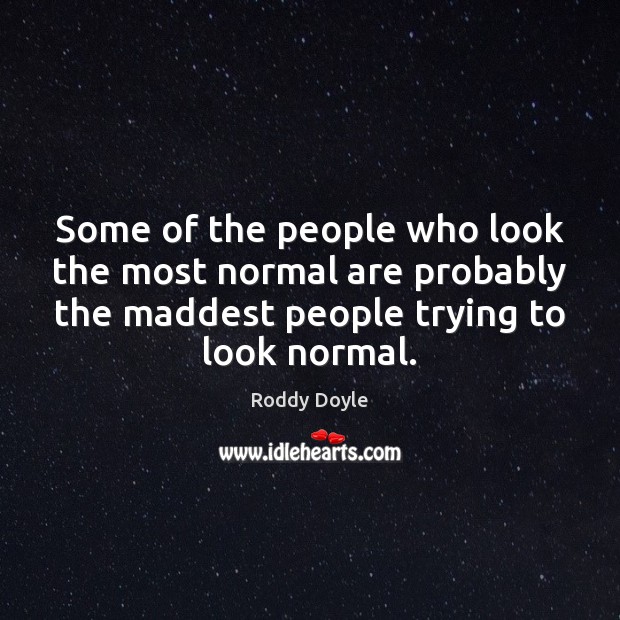 Some of the people who look the most normal are probably the Roddy Doyle Picture Quote