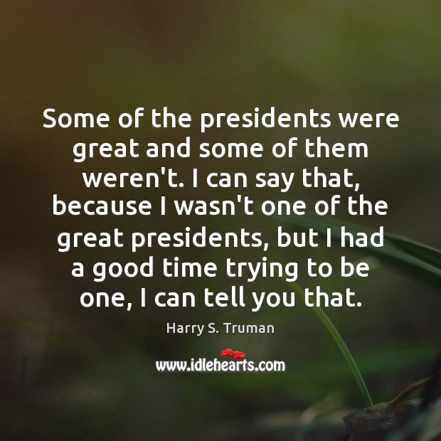 Some of the presidents were great and some of them weren’t. I Harry S. Truman Picture Quote