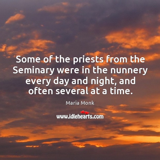 Some of the priests from the seminary were in the nunnery every day and night, and often several at a time. Maria Monk Picture Quote