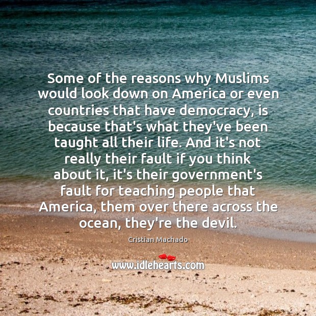 Some of the reasons why Muslims would look down on America or Cristian Machado Picture Quote