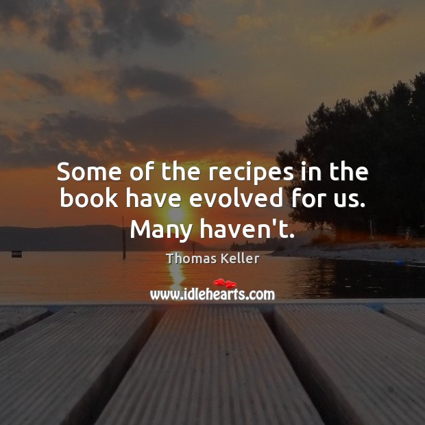 Some of the recipes in the book have evolved for us. Many haven’t. 