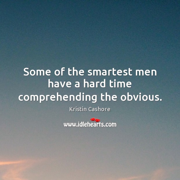 Some of the smartest men have a hard time comprehending the obvious. Kristin Cashore Picture Quote