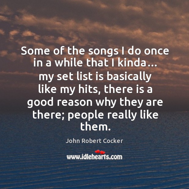 Some of the songs I do once in a while that I kinda… my set list is basically like my John Robert Cocker Picture Quote