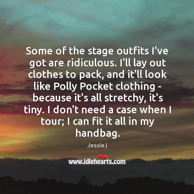 Some of the stage outfits I’ve got are ridiculous. I’ll lay out Jessie j Picture Quote