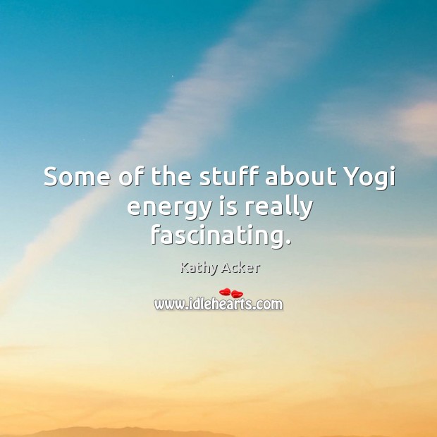 Some of the stuff about yogi energy is really fascinating. Kathy Acker Picture Quote