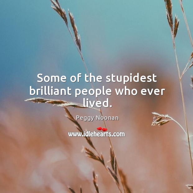 Some of the stupidest brilliant people who ever lived. Image
