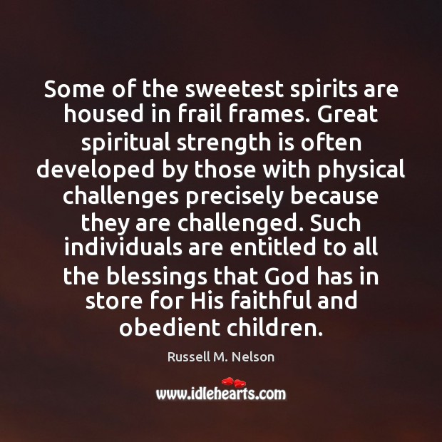Some of the sweetest spirits are housed in frail frames. Great spiritual Russell M. Nelson Picture Quote