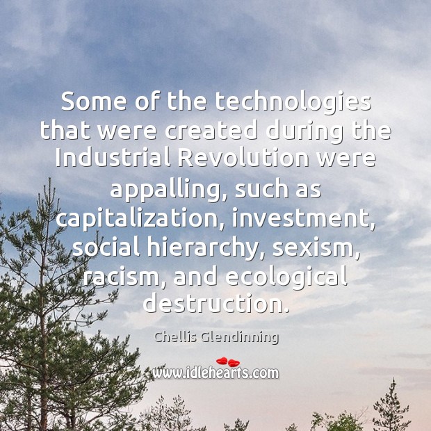 Some of the technologies that were created during the Industrial Revolution were Chellis Glendinning Picture Quote