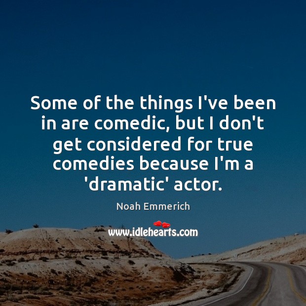 Some of the things I’ve been in are comedic, but I don’t Noah Emmerich Picture Quote