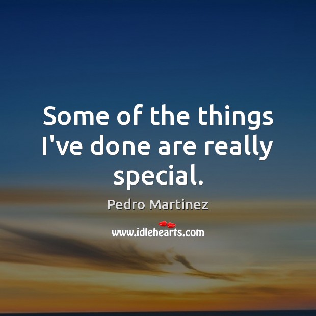 Some of the things I’ve done are really special. Pedro Martinez Picture Quote