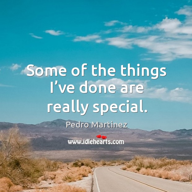 Some of the things I’ve done are really special. Pedro Martinez Picture Quote