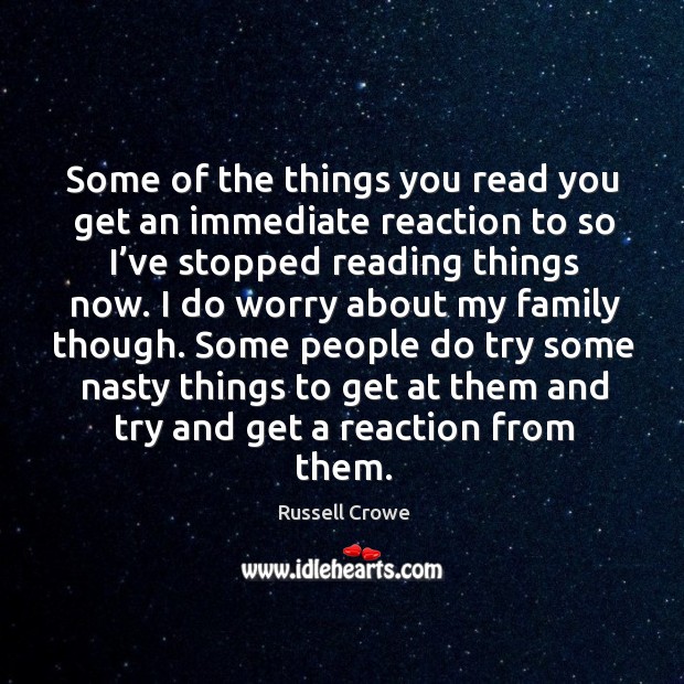 Some of the things you read you get an immediate reaction to so I’ve stopped reading things now. Russell Crowe Picture Quote