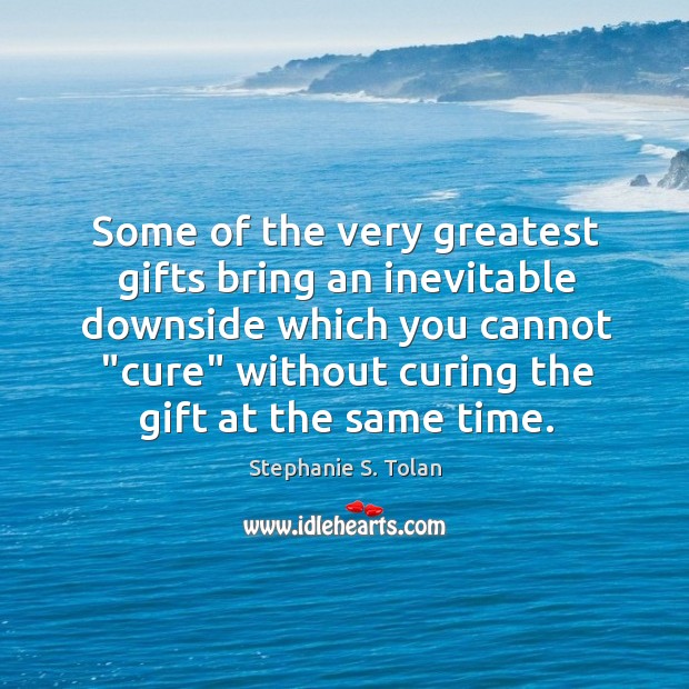 Some of the very greatest gifts bring an inevitable downside which you Stephanie S. Tolan Picture Quote