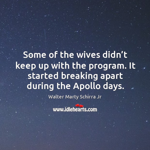 Some of the wives didn’t keep up with the program. It started breaking apart during the apollo days. Walter Marty Schirra Jr Picture Quote