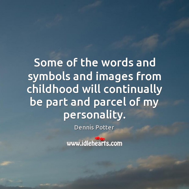 Some of the words and symbols and images from childhood will continually Dennis Potter Picture Quote