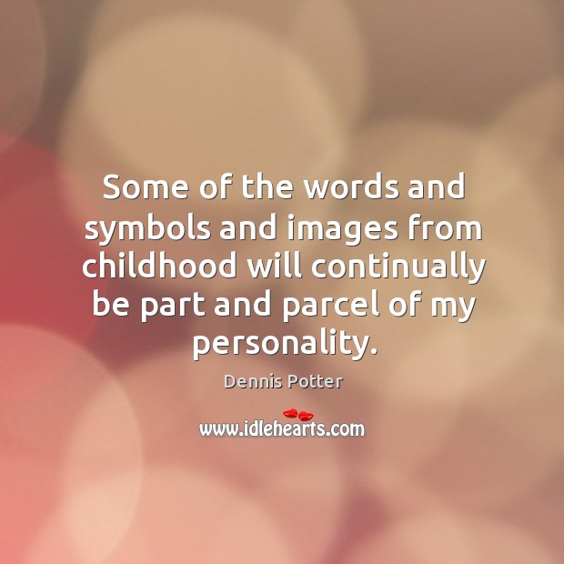 Some of the words and symbols and images from childhood will continually be part and parcel of my personality. Dennis Potter Picture Quote