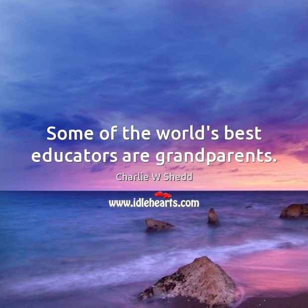 Some of the world’s best educators are grandparents. Charlie W Shedd Picture Quote