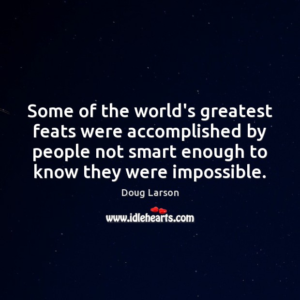 Some of the world’s greatest feats were accomplished by people not smart Doug Larson Picture Quote