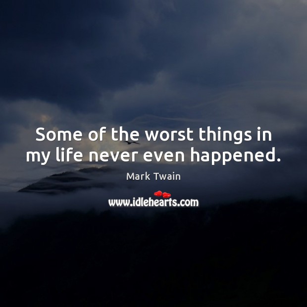 Some of the worst things in my life never even happened. Mark Twain Picture Quote