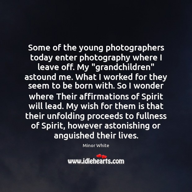 Some of the young photographers today enter photography where I leave off. Minor White Picture Quote