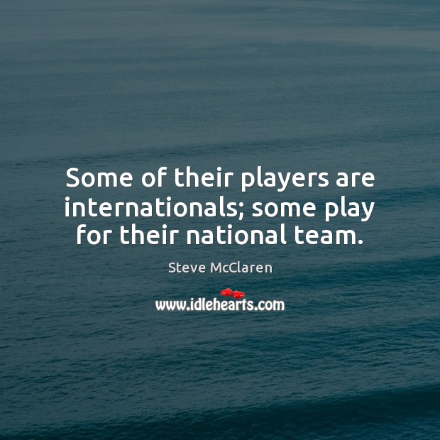 Some of their players are internationals; some play for their national team. Steve McClaren Picture Quote