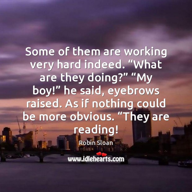 Some of them are working very hard indeed. “What are they doing?” “ Robin Sloan Picture Quote