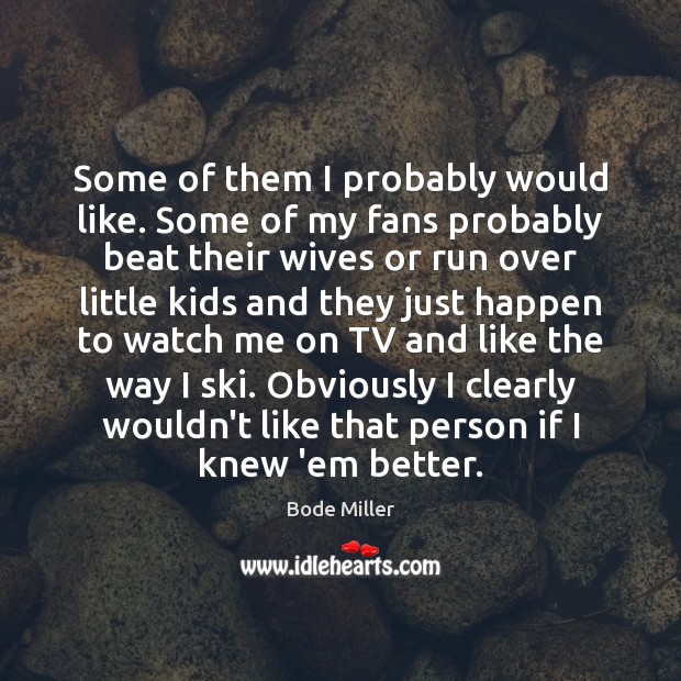 Some of them I probably would like. Some of my fans probably Bode Miller Picture Quote