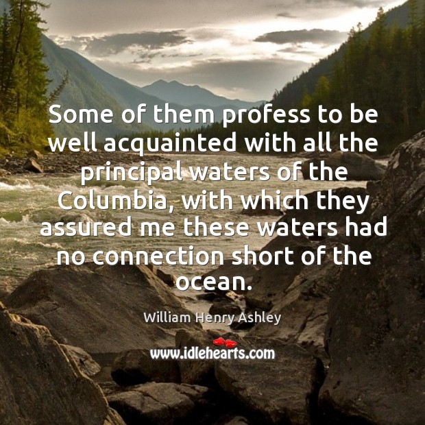 Some of them profess to be well acquainted with all the principal waters of the columbia William Henry Ashley Picture Quote
