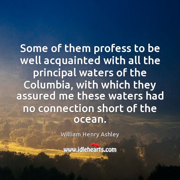 Some of them profess to be well acquainted with all the principal William Henry Ashley Picture Quote