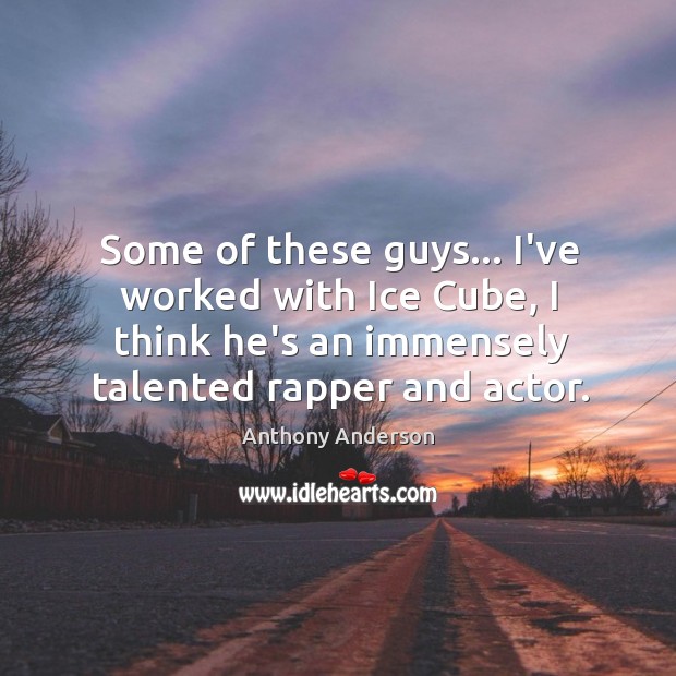 Some of these guys… I’ve worked with Ice Cube, I think he’s Anthony Anderson Picture Quote