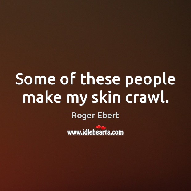 Some of these people make my skin crawl. Roger Ebert Picture Quote