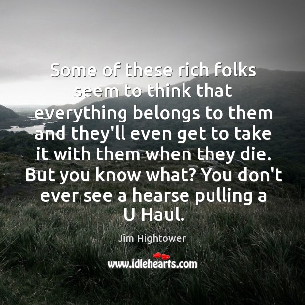 Some of these rich folks seem to think that everything belongs to Jim Hightower Picture Quote