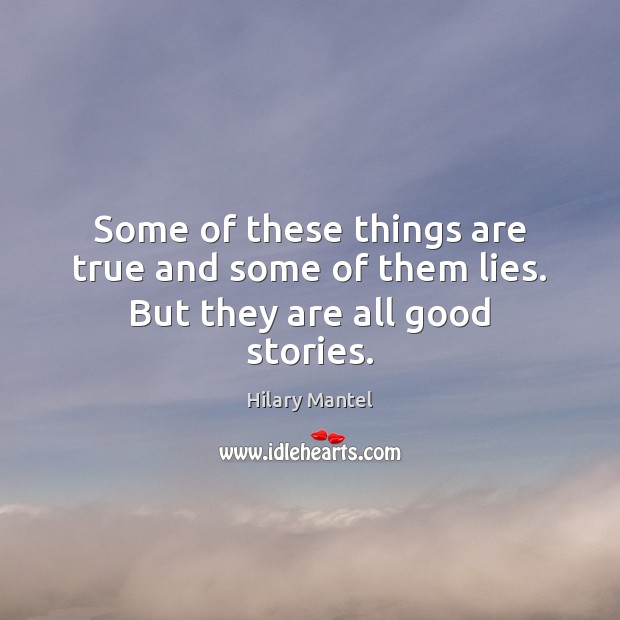 Some of these things are true and some of them lies. But they are all good stories. Hilary Mantel Picture Quote