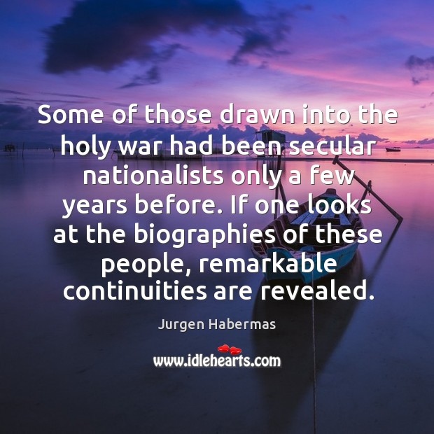 Some of those drawn into the holy war had been secular nationalists only a few years before. Jurgen Habermas Picture Quote