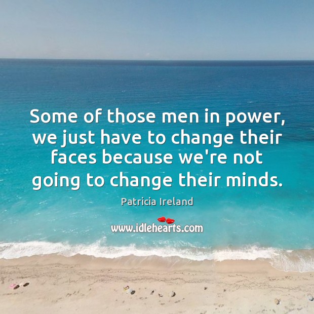 Some of those men in power, we just have to change their Patricia Ireland Picture Quote