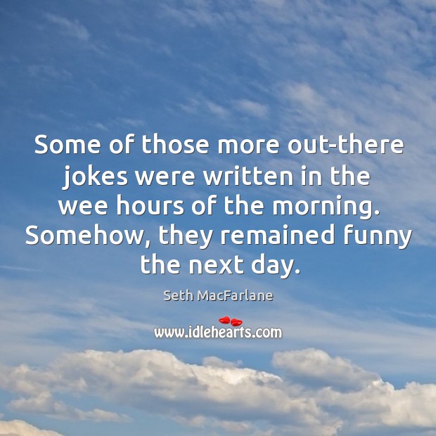 Some of those more out-there jokes were written in the wee hours of the morning. Seth MacFarlane Picture Quote