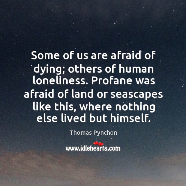Some of us are afraid of dying; others of human loneliness. Profane Thomas Pynchon Picture Quote