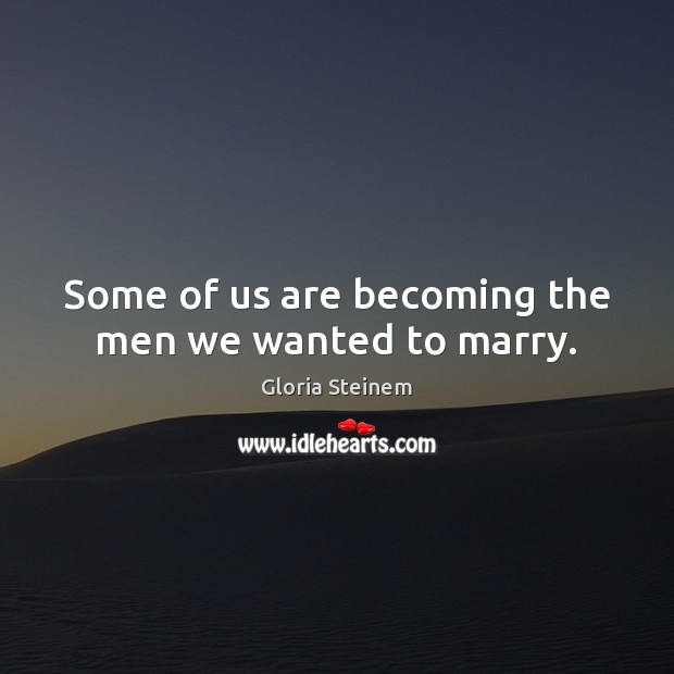 Some of us are becoming the men we wanted to marry. Gloria Steinem Picture Quote