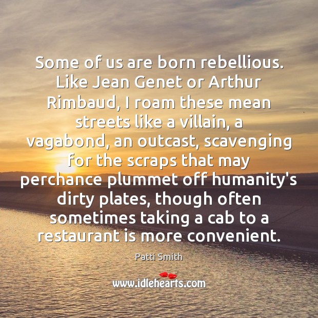 Some of us are born rebellious. Like Jean Genet or Arthur Rimbaud, Patti Smith Picture Quote