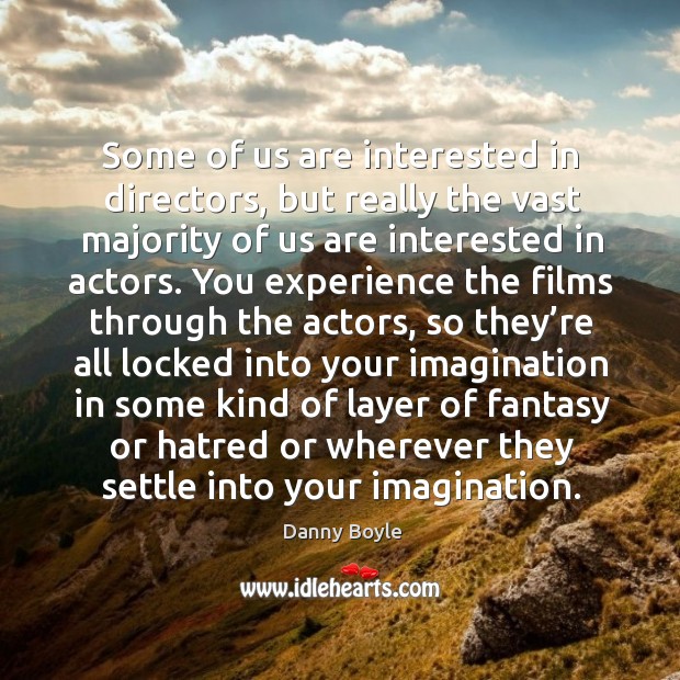 Some of us are interested in directors, but really the vast majority of us are interested in actors. Danny Boyle Picture Quote