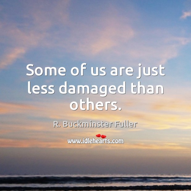 Some of us are just less damaged than others. R. Buckminster Fuller Picture Quote