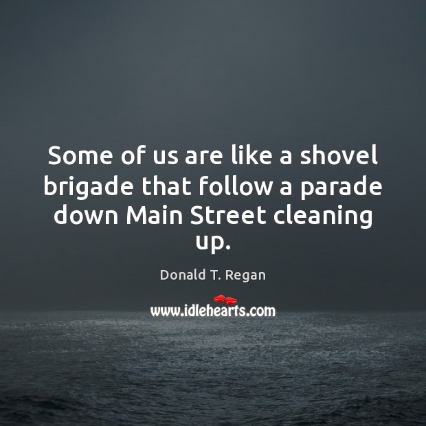Some of us are like a shovel brigade that follow a parade down Main Street cleaning up. Image