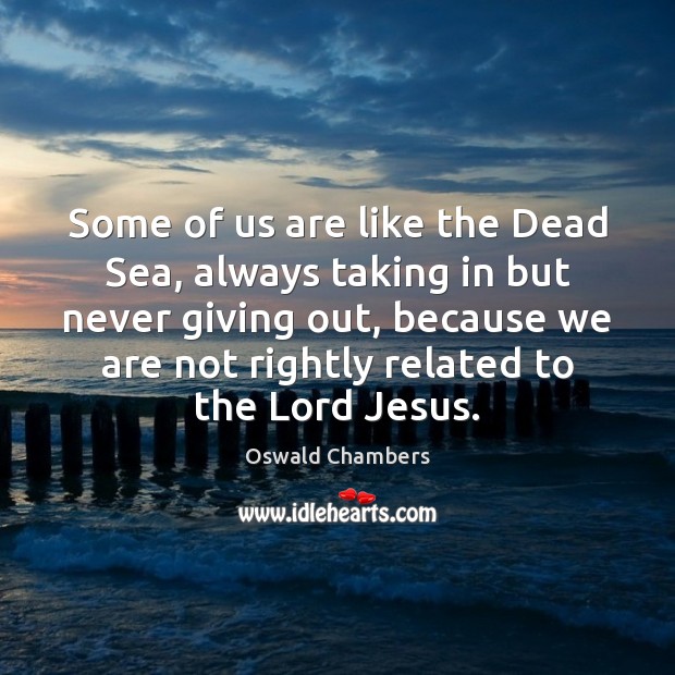 Some of us are like the Dead Sea, always taking in but Oswald Chambers Picture Quote
