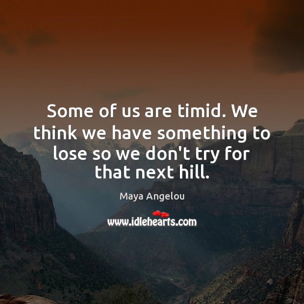 Some of us are timid. We think we have something to lose Maya Angelou Picture Quote