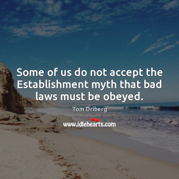 Some of us do not accept the Establishment myth that bad laws must be obeyed. Tom Driberg Picture Quote