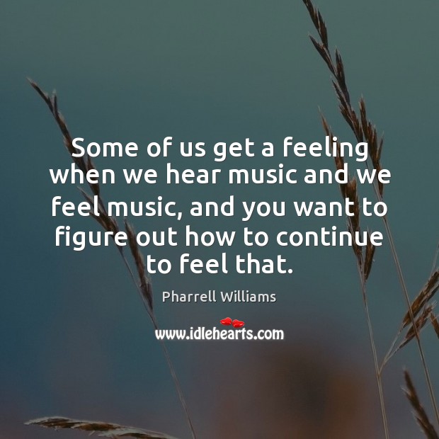 Some of us get a feeling when we hear music and we Pharrell Williams Picture Quote