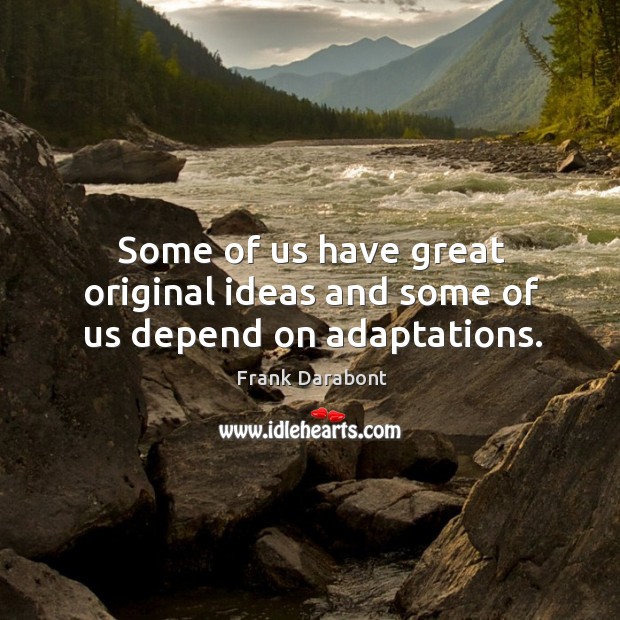 Some of us have great original ideas and some of us depend on adaptations. Frank Darabont Picture Quote
