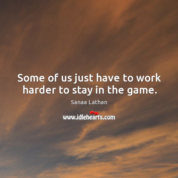 Some of us just have to work harder to stay in the game. Sanaa Lathan Picture Quote