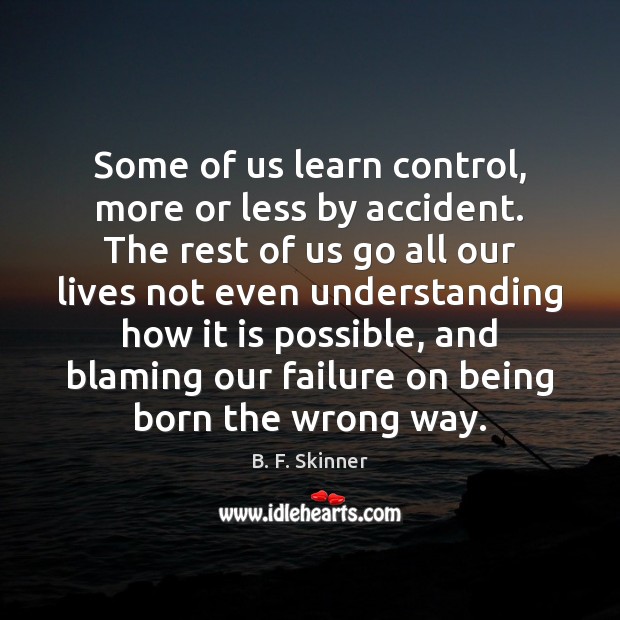 Some of us learn control, more or less by accident. The rest B. F. Skinner Picture Quote